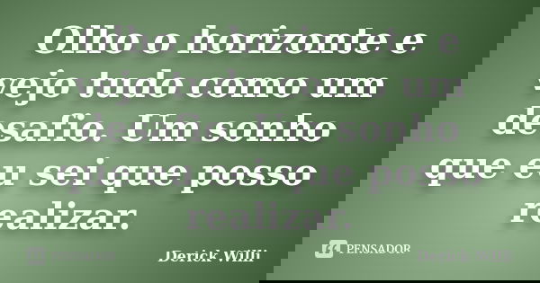 Olho o horizonte e vejo tudo como um desafio. Um sonho que eu sei que posso realizar.... Frase de Derick Willi.