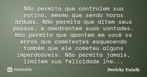 Não permita que controlem sua rotina, mesmo que sendo horas árduas. Não permita que ditem seus passos, e amedrontem suas vontades. Não permita que apontem em vo... Frase de Dericky Enialk.