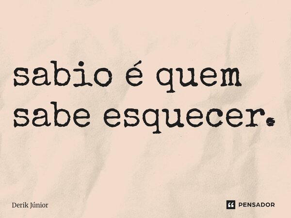⁠sabio é quem sabe esquecer.... Frase de Derik Júnior.