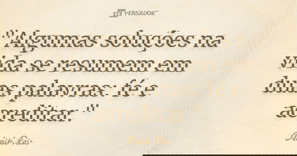 "Algumas soluções na vida se resumem em duas palavras: fé e acreditar."... Frase de Dérik Reis.