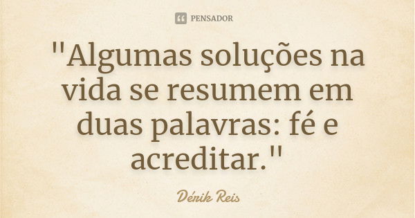 "Algumas soluções na vida se resumem em duas palavras: fé e acreditar."... Frase de Dérik Reis.