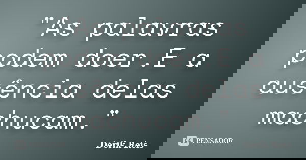 "As palavras podem doer.E a ausência delas machucam."... Frase de Dérik Reis.