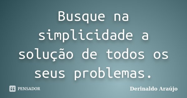 Busque na simplicidade a solução de todos os seus problemas.... Frase de Derinaldo Araújo.