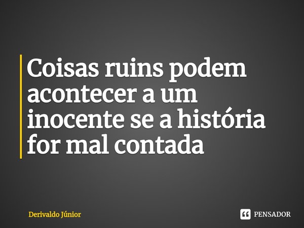 ⁠Coisas ruins podem acontecer a um inocente se a história for mal contada... Frase de Derivaldo Júnior.