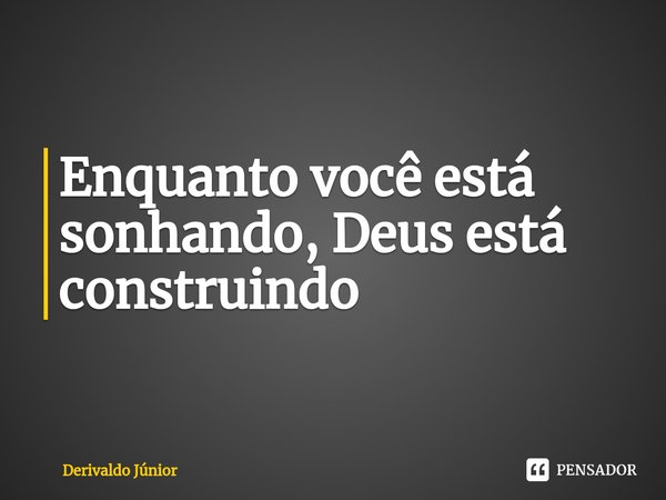 ⁠Enquanto você está sonhando, Deus está construindo... Frase de Derivaldo Júnior.
