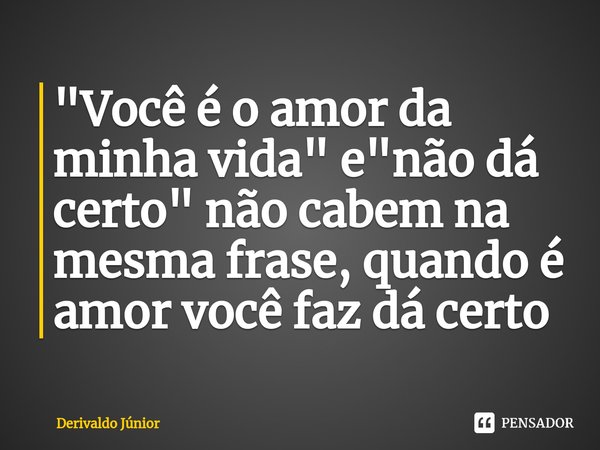 ⁠"Você é o amor da minha vida" e "não dá certo" não cabem na mesma frase, quando é amor você faz dá certo... Frase de Derivaldo Júnior.