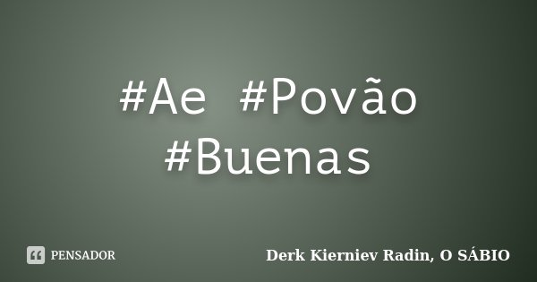 #Ae #Povão #Buenas... Frase de Derk Kierniev Radin, O SÁBIO.