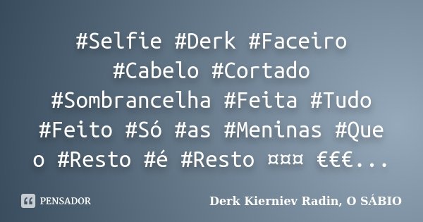 #Selfie #Derk #Faceiro #Cabelo #Cortado #Sombrancelha #Feita #Tudo #Feito #Só #as #Meninas #Que o #Resto #é #Resto ¤¤¤ €€€...... Frase de Derk Kierniev Radin, O SÁBIO.