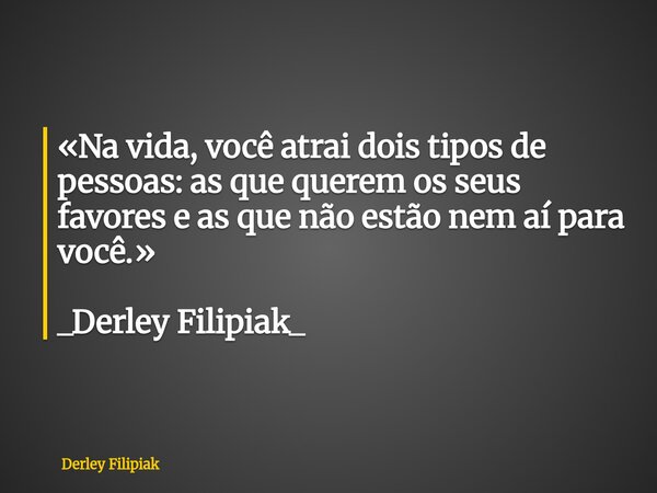 «Na vida, você atrai dois tipos de pessoas: as que querem os seus favores e as que não estão nem aí para você.» _Derley Filipiak_⁠... Frase de Derley Filipiak.