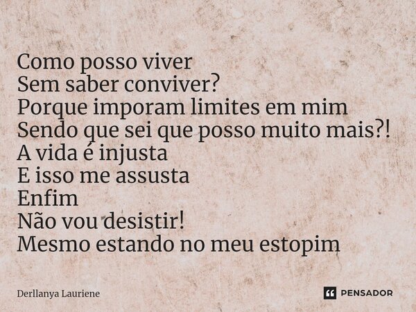 ⁠Como posso viver Sem saber conviver? Porque imporam limites em mim Sendo que sei que posso muito mais?! A vida é injusta E isso me assusta Enfim Não vou desist... Frase de Derllanya Lauriene.