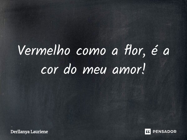 ⁠Vermelho como a flor, é a cor do meu amor!... Frase de Derllanya Lauriene.