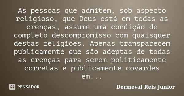 As pessoas que admitem, sob aspecto religioso, que Deus está em todas as crenças, assume uma condição de completo descompromisso com quaisquer destas religiões.... Frase de Dermeval Reis Junior.