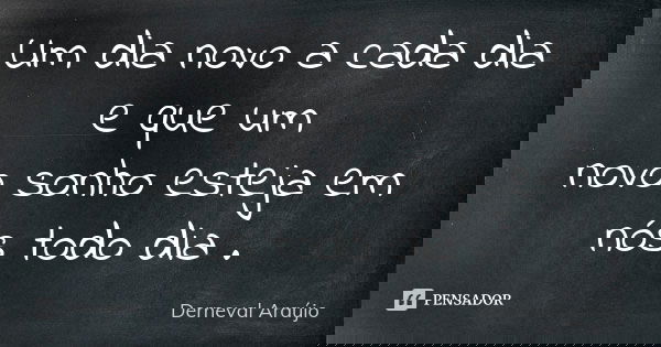 Um dia novo a cada dia e que um novo sonho esteja em nós todo dia .... Frase de Derneval Araújo.