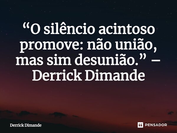 “O silêncio acintoso promove: não união, mas sim desunião.” – Derrick Dimande ⁠... Frase de Derrick Dimande.
