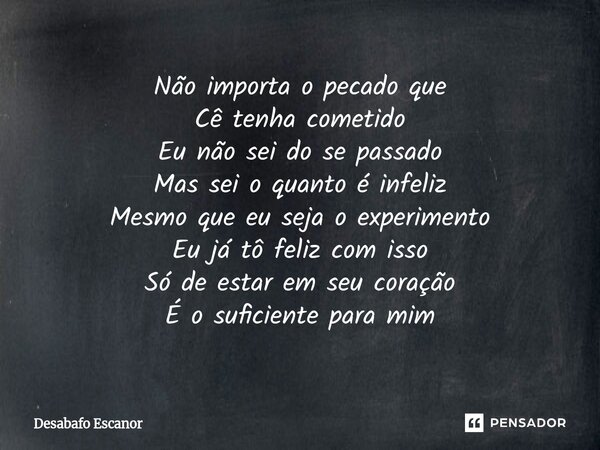Não importa o pecado que Cê tenha cometido Eu não sei do se passado Mas sei o quanto é infeliz Mesmo que eu seja o experimento Eu já tô feliz com isso Só de es... Frase de Desabafo Escanor.