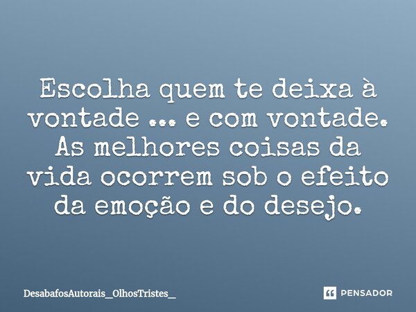 ⁠Escolha quem te deixa à vontade ... e com vontade. As melhores coisas da vida ocorrem sob o efeito da emoção e do desejo.... Frase de DesabafosAutorais_OlhosTristes_.