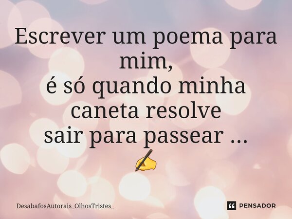 ⁠Escrever um poema para mim, é só quando minha caneta resolve sair para passear ... ✍... Frase de DesabafosAutorais_OlhosTristes_.