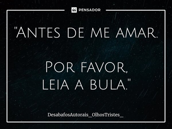 ⁠"Antes de me amar. Por favor, leia a bula."... Frase de DesabafosAutorais_OlhosTristes_.