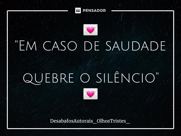 ⁠💌 "Em caso de saudade quebre o silêncio" 💌... Frase de DesabafosAutorais_OlhosTristes_.