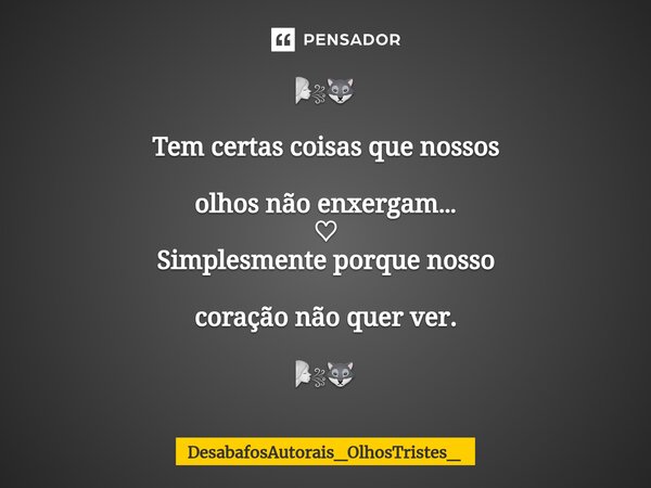 ⁠🌬🐺 Tem certas coisas que nossos olhos não enxergam… ♡ Simplesmente porque nosso coração não quer ver. 🌬🐺... Frase de DesabafosAutorais_OlhosTristes_.