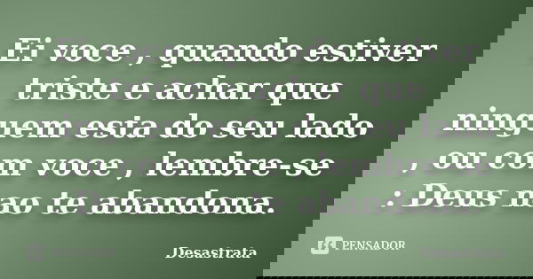 Ei voce , quando estiver triste e achar que ninguem esta do seu lado , ou com voce , lembre-se : Deus nao te abandona.... Frase de Desastrata.
