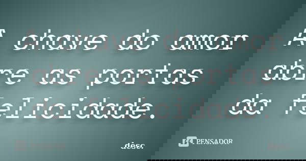 A chave do amor abre as portas da felicidade.... Frase de desc..