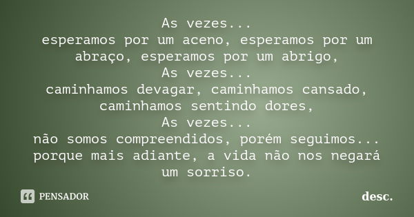 As vezes... esperamos por um aceno, esperamos por um abraço, esperamos por um abrigo, As vezes... caminhamos devagar, caminhamos cansado, caminhamos sentindo do... Frase de desc.