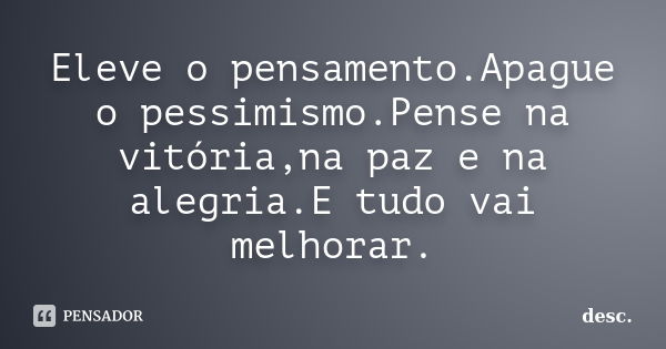 Eleve o pensamento.Apague o pessimismo.Pense na vitória,na paz e na alegria.E tudo vai melhorar.... Frase de desc..