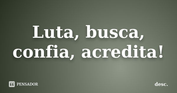 Luta, busca, confia, acredita!... Frase de desc.