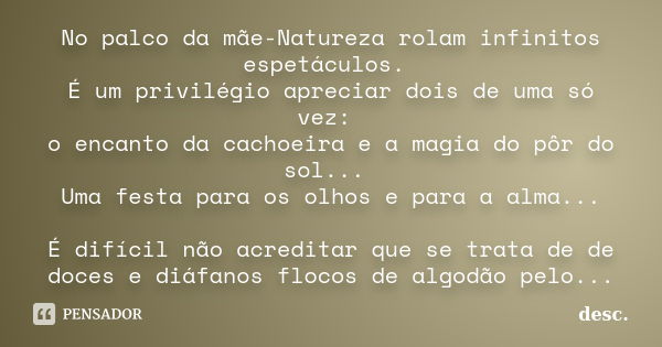 No palco da mãe-Natureza rolam infinitos espetáculos. É um privilégio apreciar dois de uma só vez: o encanto da cachoeira e a magia do pôr do sol... Uma festa p... Frase de Desc..