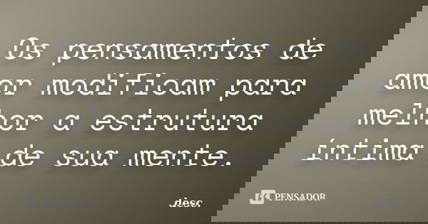 Os pensamentos de amor modificam para melhor a estrutura íntima de sua mente.... Frase de desc..