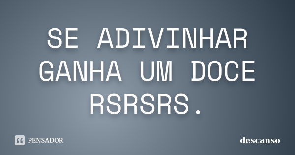 SE ADIVINHAR GANHA UM DOCE RSRSRS.... Frase de DESCANSO.