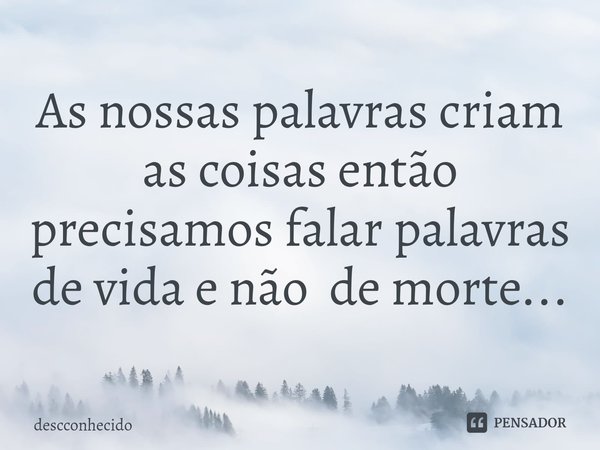 As nossas palavras criam as coisas então precisamos falar palavras de vida e não de morte...⁠... Frase de descconhecido.