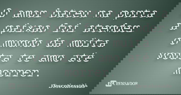 O amor bateu na porta a paixao foi atender o mundo da muita vouta te amo até morrer.... Frase de Descohessido.