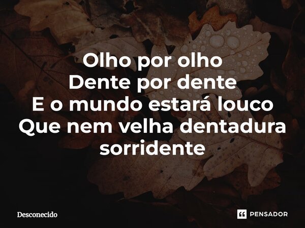 ⁠Olho por olho Dente por dente E o mundo estará louco Que nem velha dentadura sorridente... Frase de Desconecido.