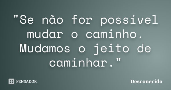 "Se não for possível mudar o caminho. Mudamos o jeito de caminhar."... Frase de DESCONECIDO.