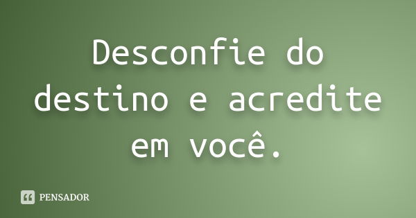 Desconfie do destino e acredite em você.