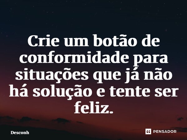 ⁠Crie um botão de conformidade para situações que já não há solução e tente ser feliz.... Frase de desconh.
