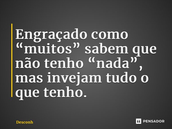 ⁠Engraçado como “muitos” sabem que não tenho “nada”, mas invejam tudo o que tenho.... Frase de desconh.