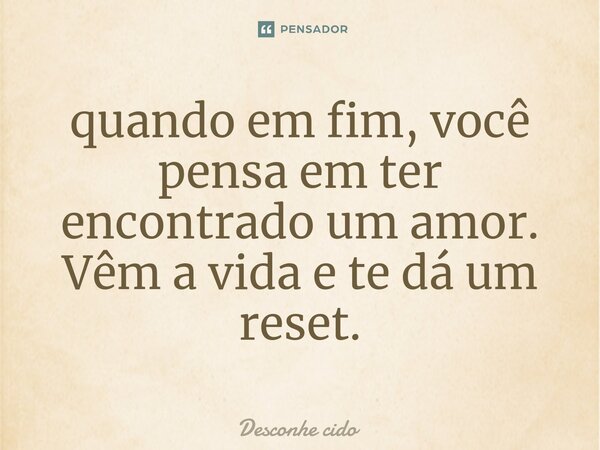 ⁠quando em fim, você pensa em ter encontrado um amor. Vêm a vida e te dá um reset.... Frase de Desconhe cido.