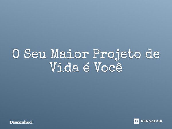⁠O Seu Maior Projeto de Vida é Você... Frase de desconheçi.