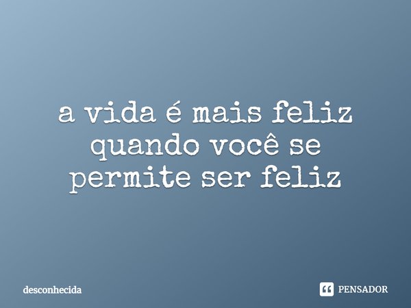 ⁠a vida é mais feliz quando você se permite ser feliz... Frase de desconhecida.