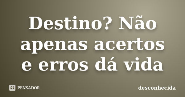 Destino? Não apenas acertos e erros dá vida... Frase de Desconhecida.