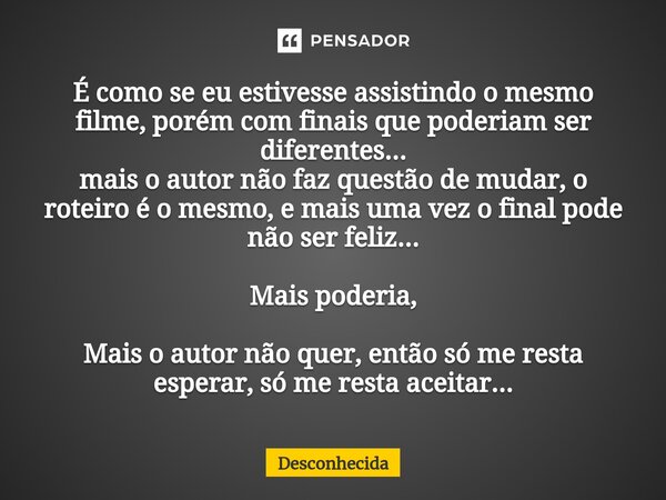 ⁠⁠É como se eu estivesse assistindo o mesmo filme, porém com finais que poderiam ser diferentes... mais o autor não faz questão de mudar, o roteiro é o mesmo, e... Frase de desconhecida.