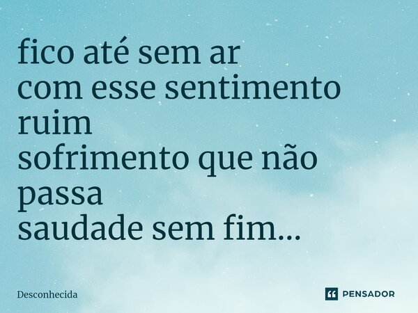 ⁠fico até sem ar com esse sentimento ruim sofrimento que não passa saudade sem fim...... Frase de desconhecida.