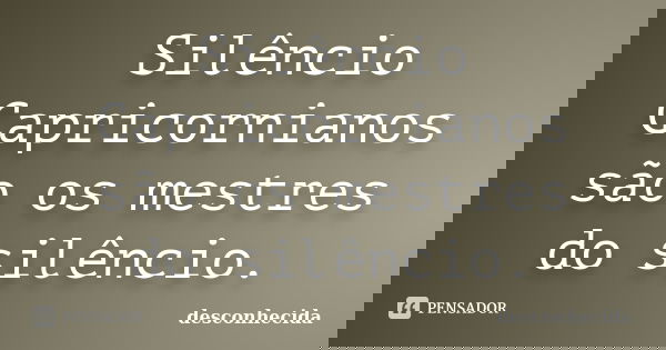 Silêncio Capricornianos são os mestres do silêncio.... Frase de Desconhecida.