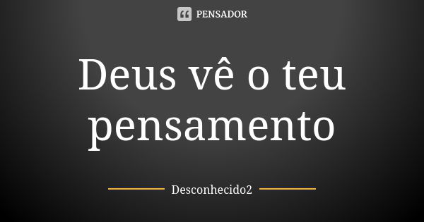 Deus vê o teu pensamento... Frase de Desconhecido2.