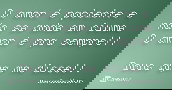O amor é paciente e não se ande em ciume O amor é pra sempre!! Deus que me disse!!... Frase de Desconhecido 05.