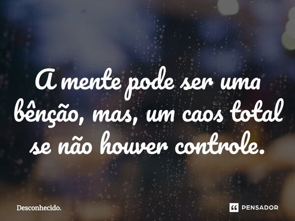 ⁠A mente pode ser uma bênção, mas, um caos total se não houver controle.... Frase de Desconhecido..