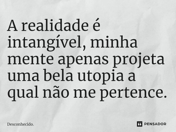 A realidade é intangível, minha mente apenas projeta uma bela utopia a qual não me pertence.⁠... Frase de Desconhecido..